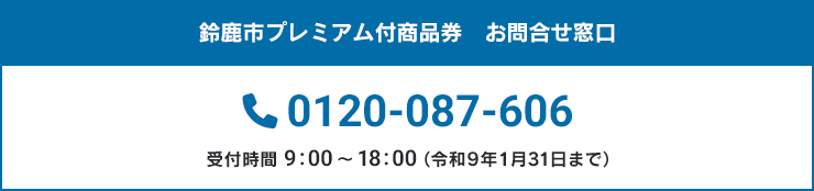 鈴鹿市プレミアム付商品券 お問い合わせ窓口 0120-087-606 受付時間 9:30～17:30（年中無休）